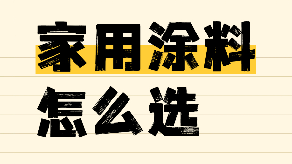 家用涂料怎么選？一篇解決你的選擇難題！